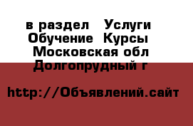  в раздел : Услуги » Обучение. Курсы . Московская обл.,Долгопрудный г.